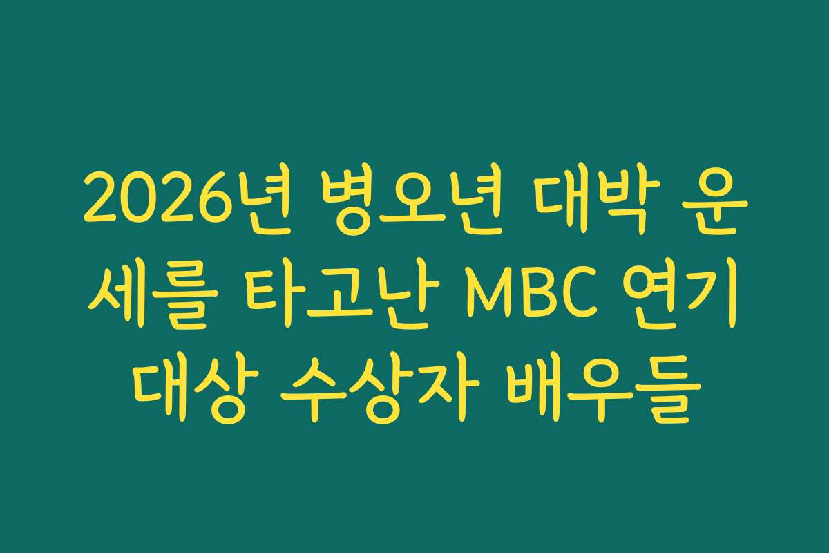 2026년 병오년 대박 운세를 타고난 MBC 연기대상 수상자 배우들