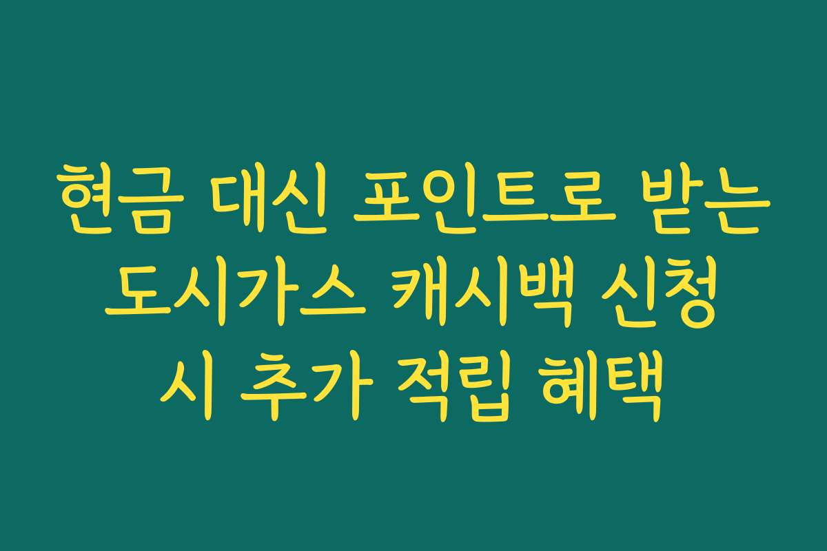 현금 대신 포인트로 받는 도시가스 캐시백 신청 시 추가 적립 혜택