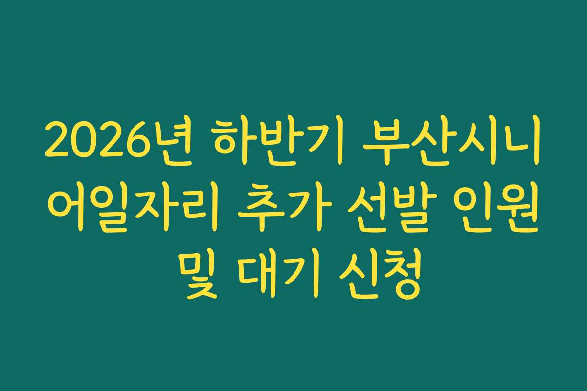 2026년 하반기 부산시니어일자리 추가 선발 인원 및 대기 신청