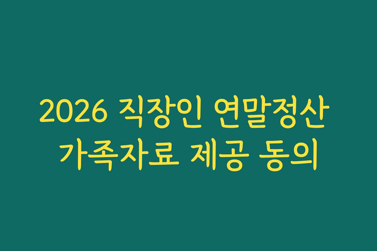 2026 직장인 연말정산 가족자료 제공 동의