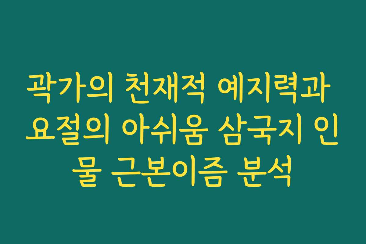 곽가의 천재적 예지력과 요절의 아쉬움 삼국지 인물 근본이즘 분석