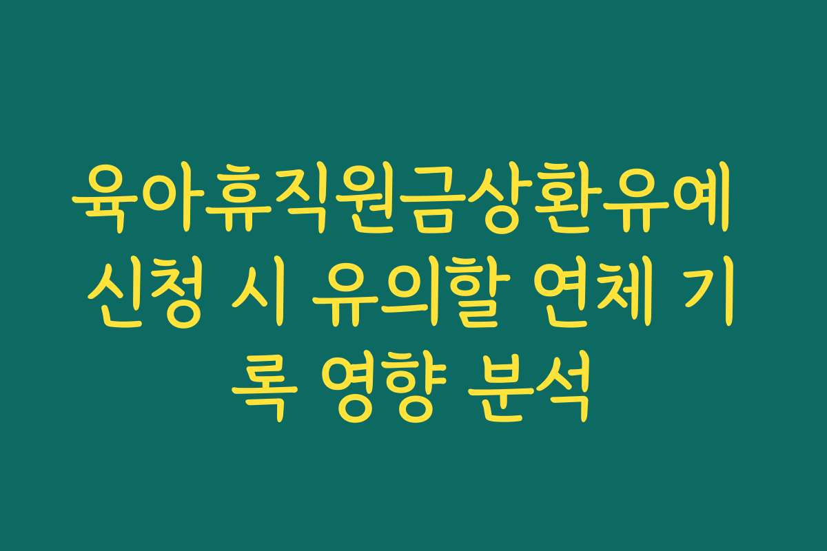 육아휴직원금상환유예 신청 시 유의할 연체 기록 영향 분석