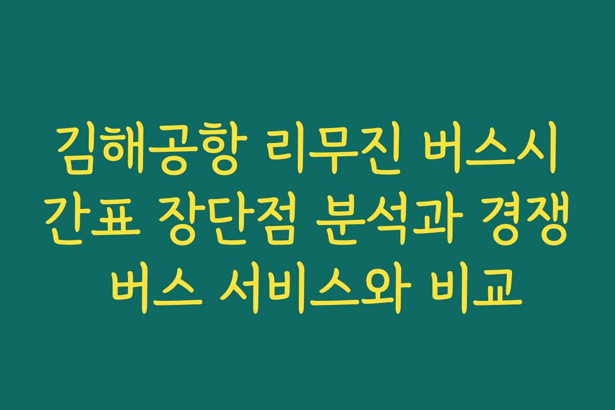 김해공항 리무진 버스시간표 장단점 분석과 경쟁 버스 서비스와 비교
