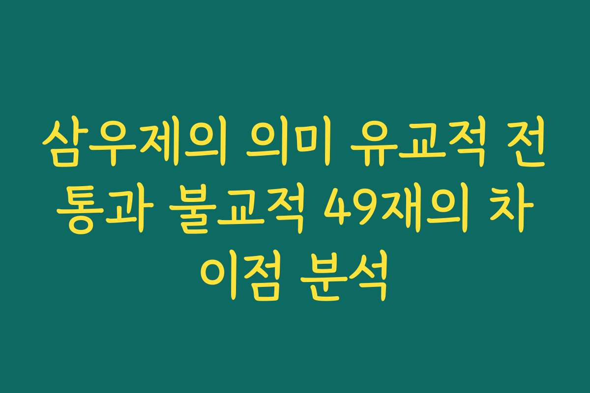 삼우제의 의미 유교적 전통과 불교적 49재의 차이점 분석