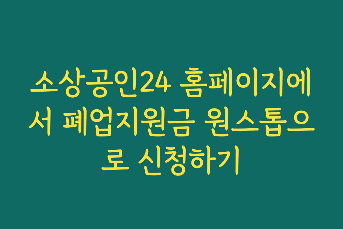 소상공인24 홈페이지에서 폐업지원금 원스톱으로 신청하기
