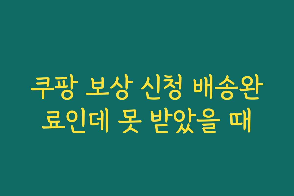 쿠팡 보상 신청 배송완료인데 못 받았을 때
