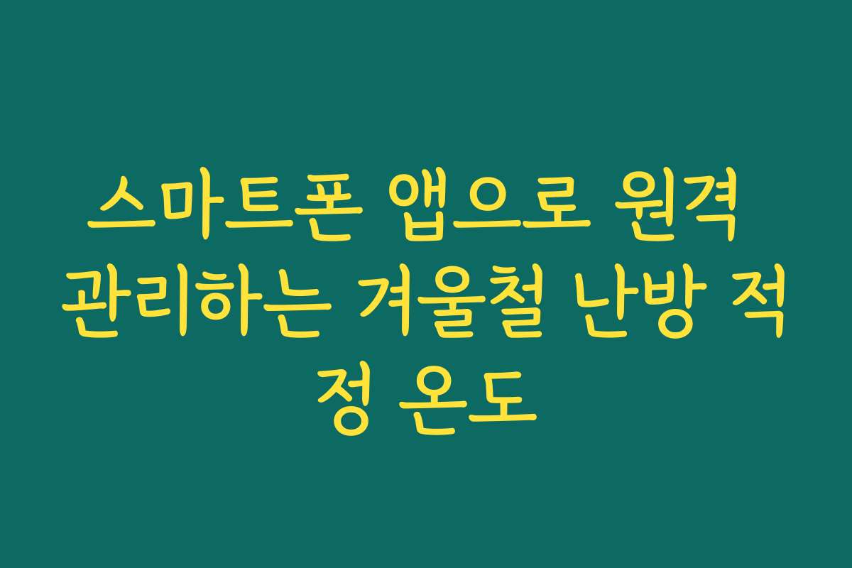 스마트폰 앱으로 원격 관리하는 겨울철 난방 적정 온도