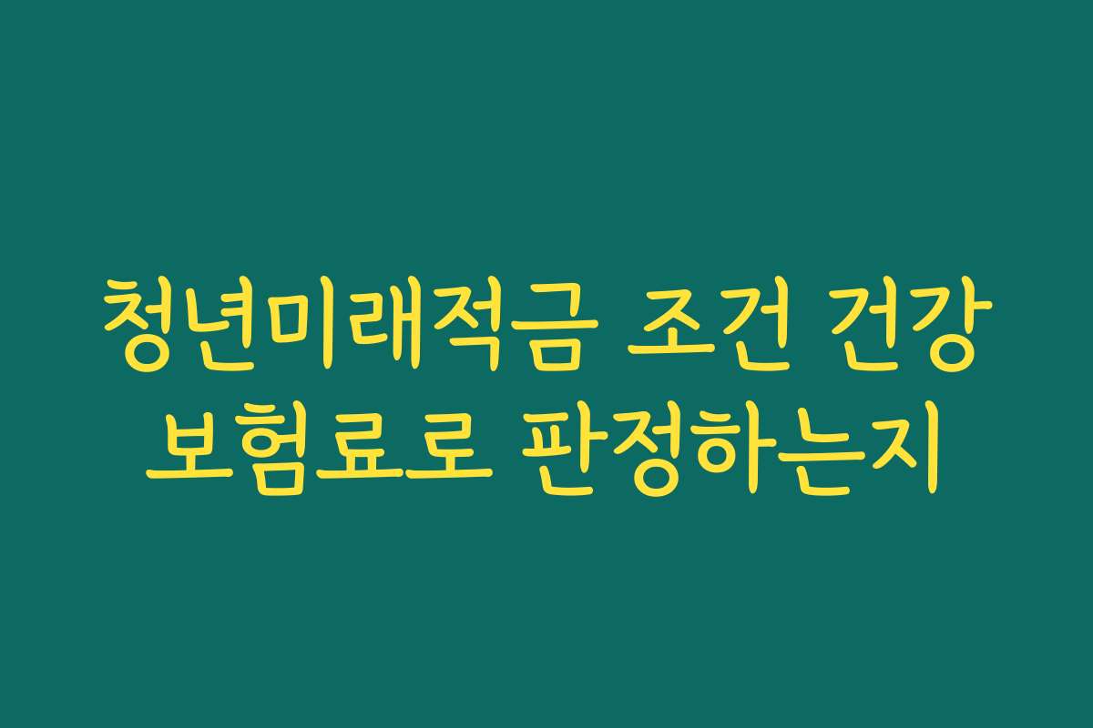 청년미래적금 조건 건강보험료로 판정하는지