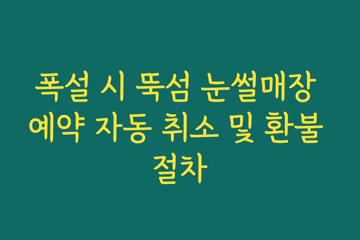 폭설 시 뚝섬 눈썰매장 예약 자동 취소 및 환불 절차