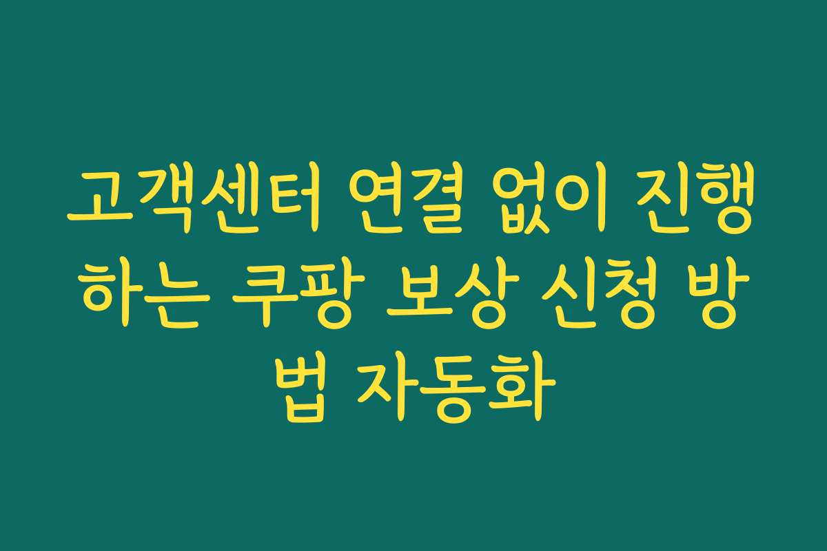 고객센터 연결 없이 진행하는 쿠팡 보상 신청 방법 자동화
