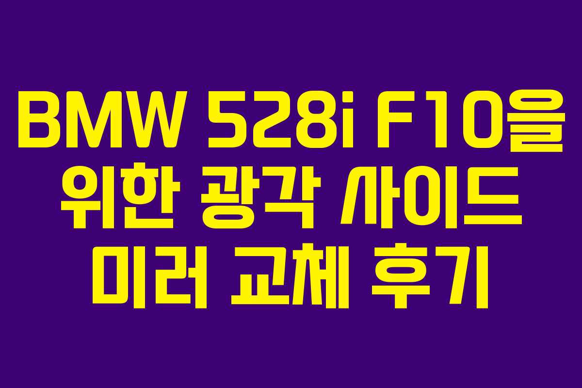 BMW 528i F10을 위한 광각 사이드 미러 교체 후기
