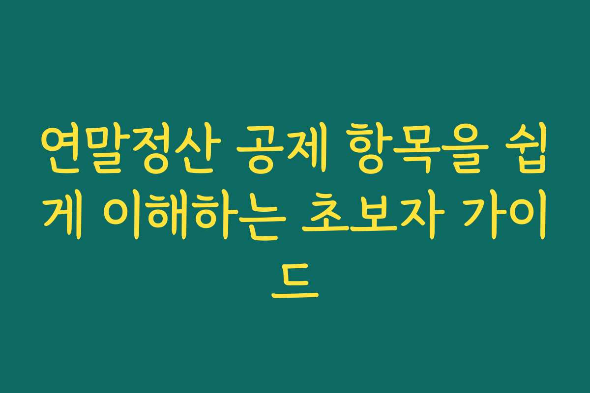 연말정산 공제 항목을 쉽게 이해하는 초보자 가이드