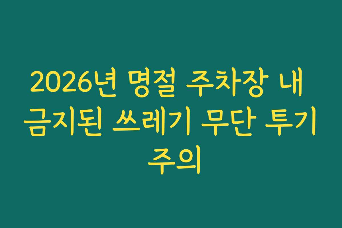 2026년 명절 주차장 내 금지된 쓰레기 무단 투기 주의