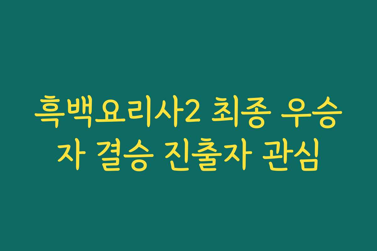 흑백요리사2 최종 우승자 결승 진출자 관심
