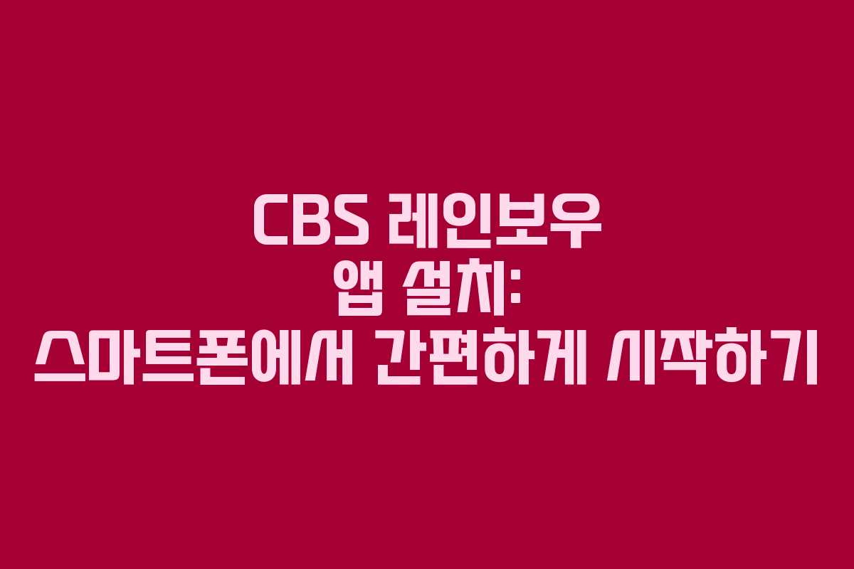 CBS 레인보우 앱 설치: 스마트폰에서 간편하게 시작하기