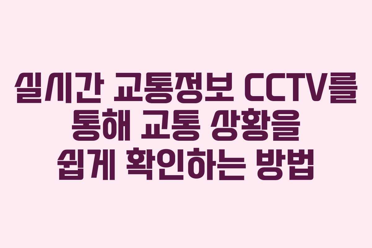 실시간 교통정보 CCTV를 통해 교통 상황을 쉽게 확인하는 방법