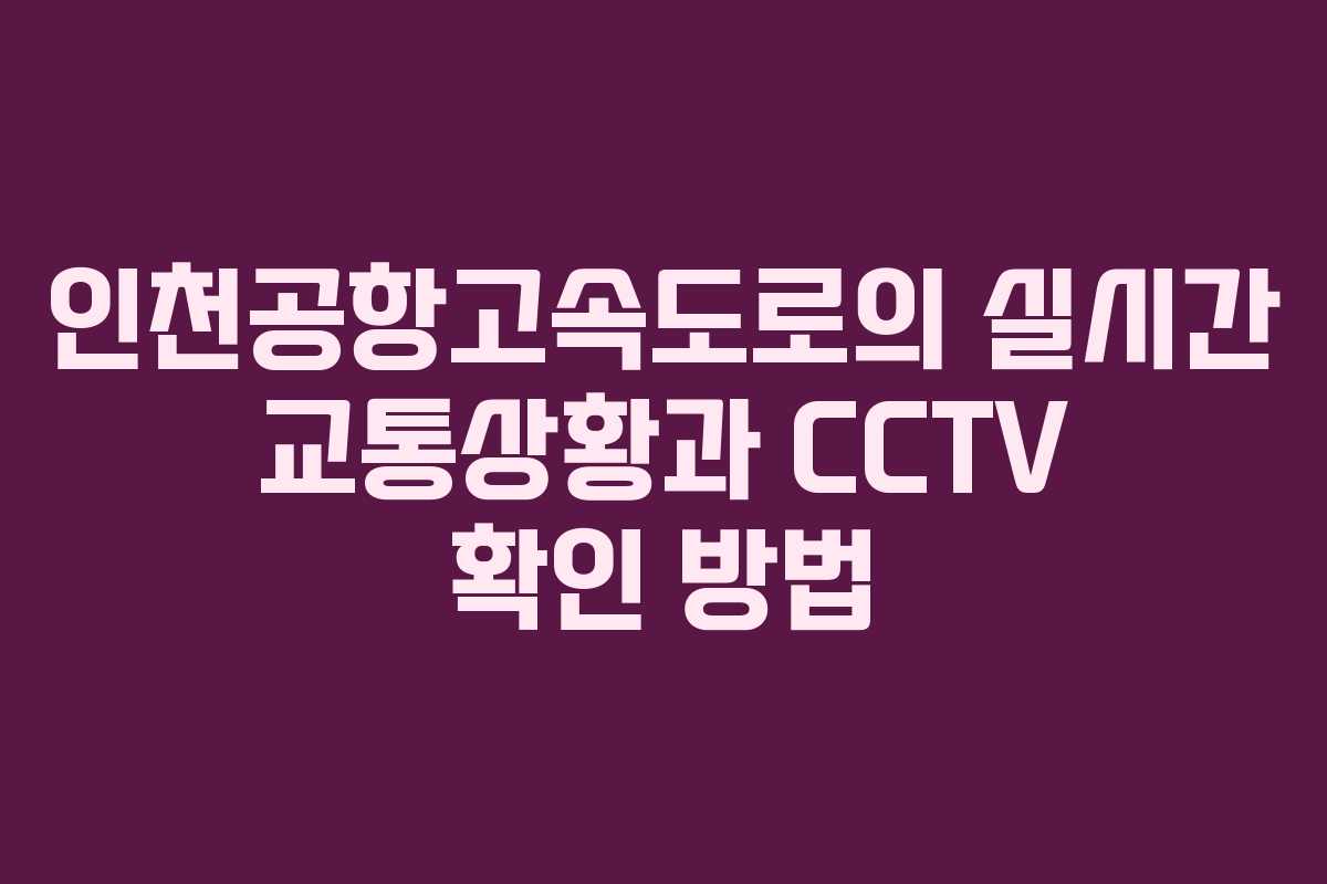 인천공항고속도로의 실시간 교통상황과 CCTV 확인 방법