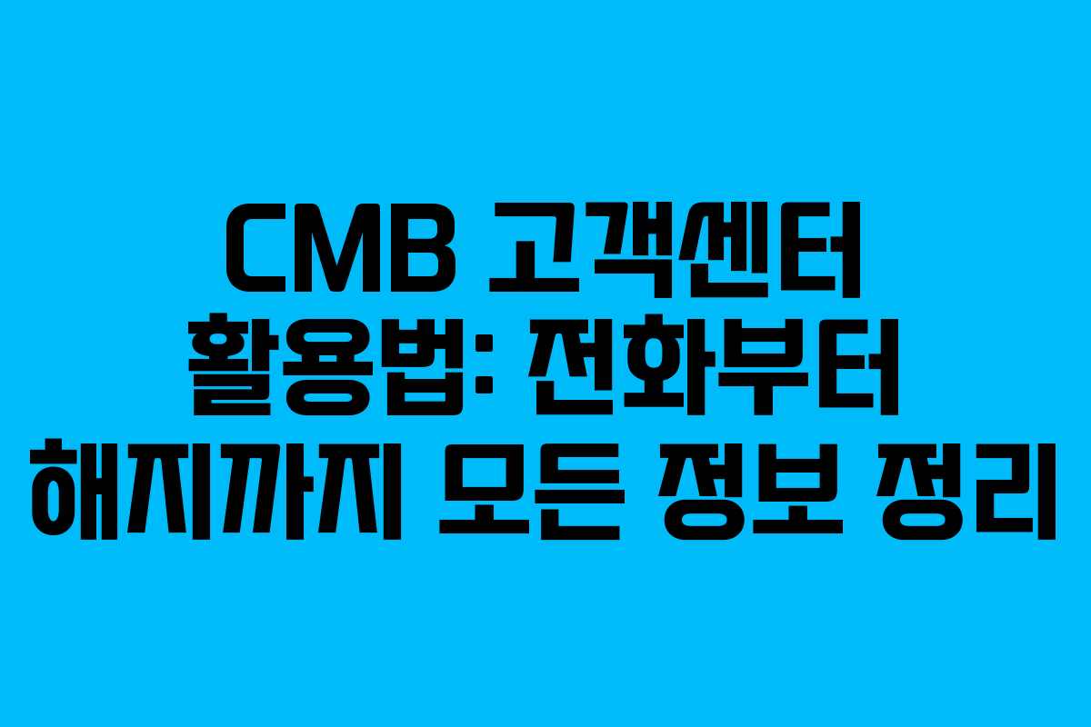 CMB 고객센터 활용법: 전화부터 해지까지 모든 정보 정리