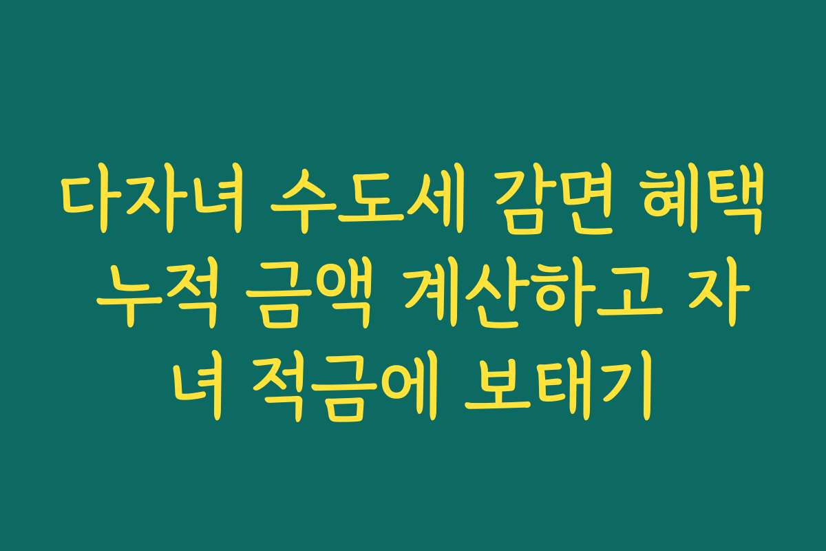 다자녀 수도세 감면 혜택 누적 금액 계산하고 자녀 적금에 보태기