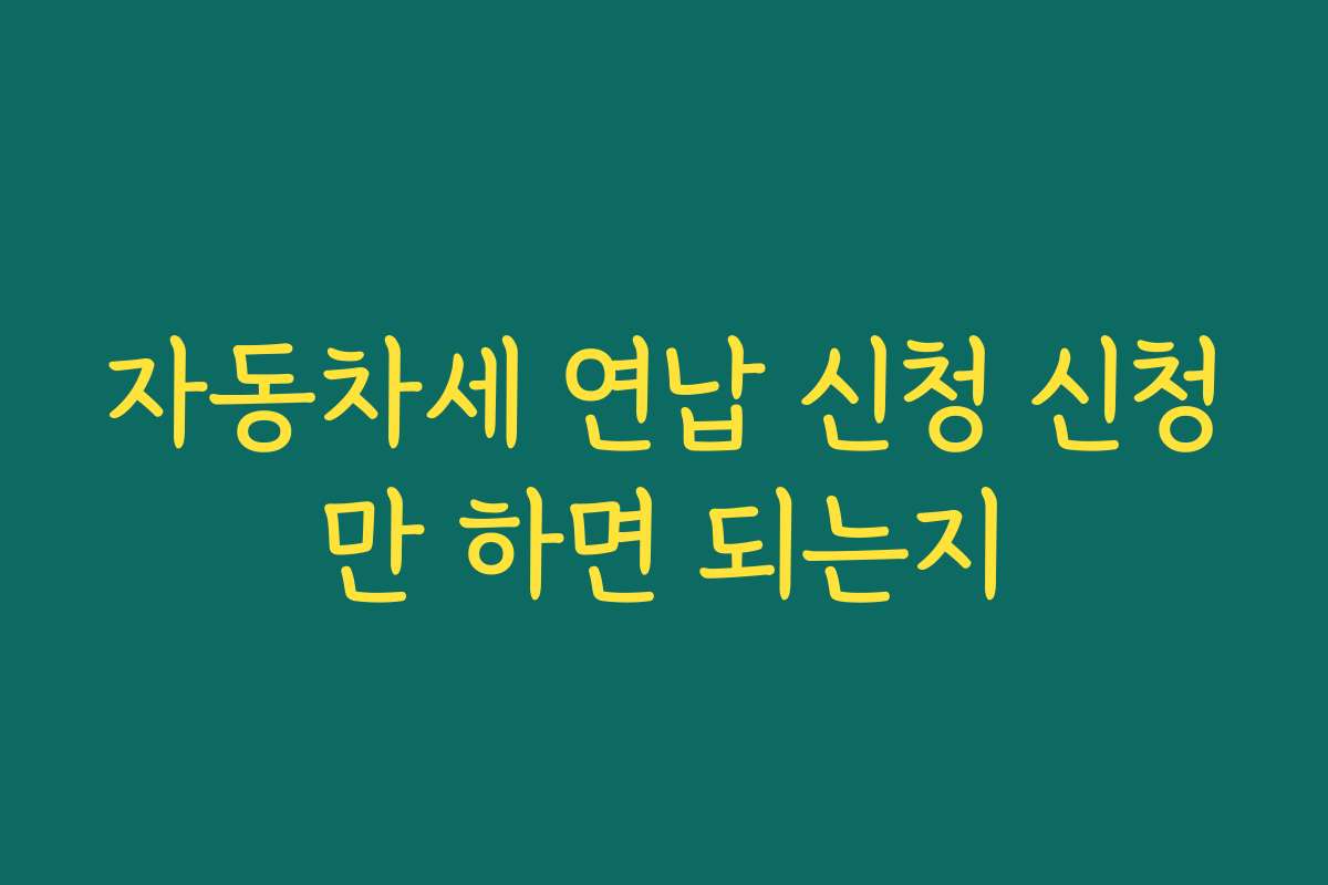 자동차세 연납 신청 신청만 하면 되는지