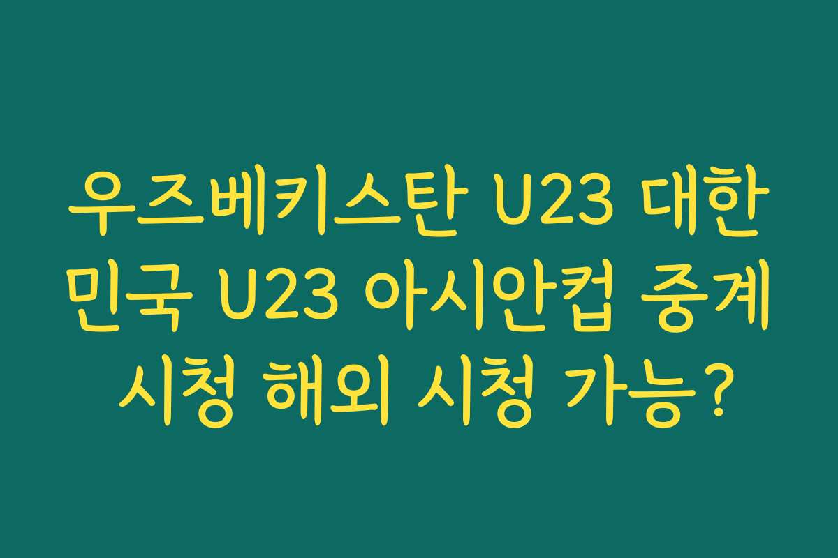 우즈베키스탄 U23 대한민국 U23 아시안컵 중계 시청 해외 시청 가능?
