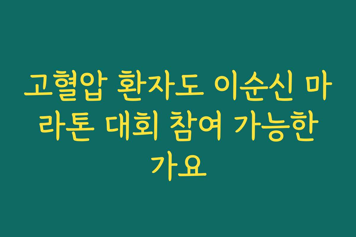 고혈압 환자도 이순신 마라톤 대회 참여 가능한가요