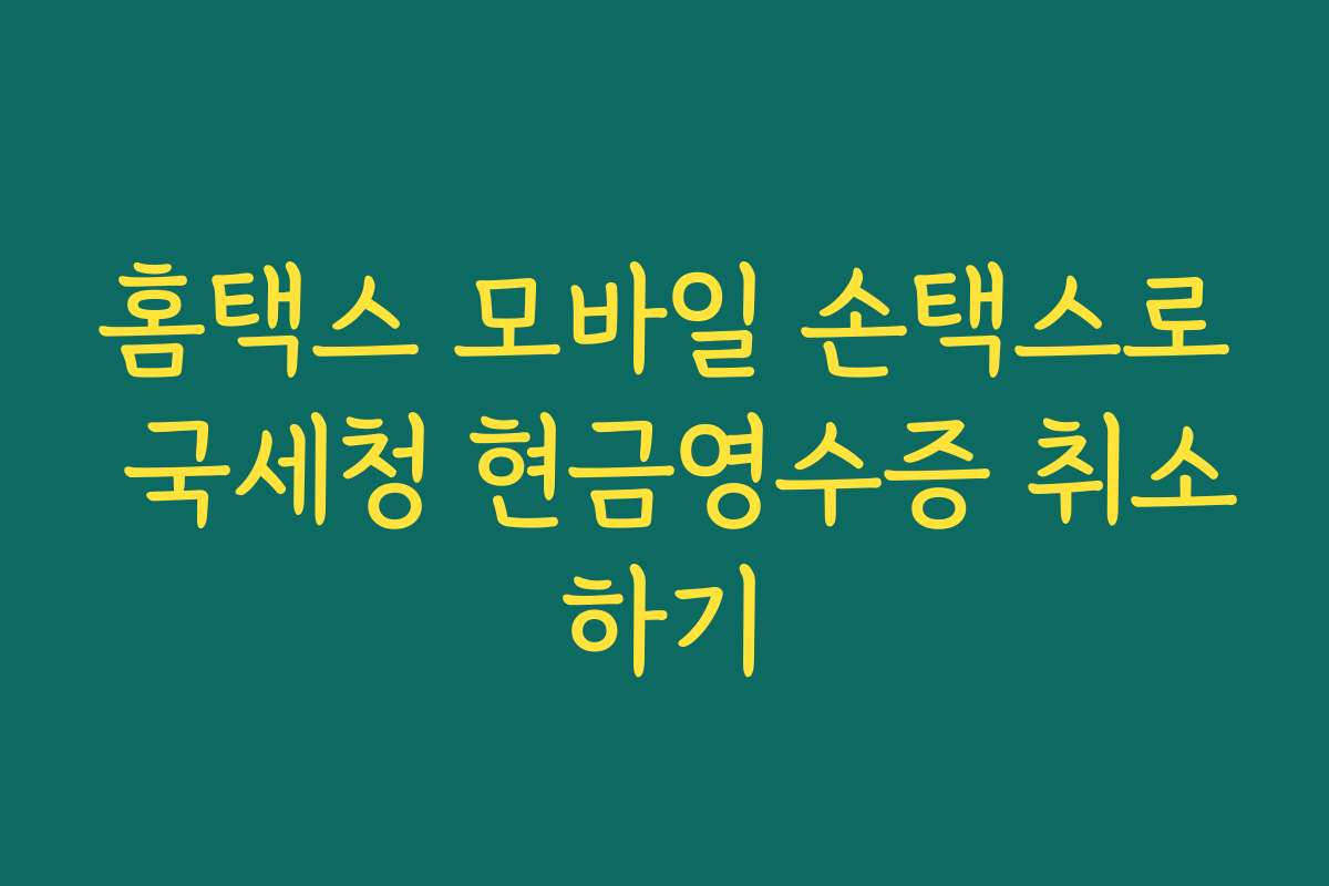 홈택스 모바일 손택스로 국세청 현금영수증 취소하기