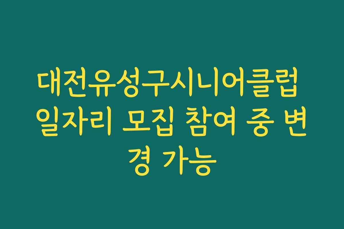 대전유성구시니어클럽 일자리 모집 참여 중 변경 가능