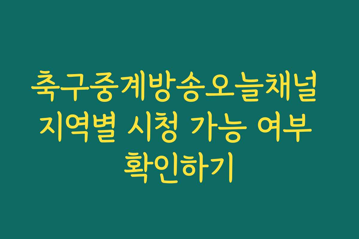 축구중계방송오늘채널 지역별 시청 가능 여부 확인하기