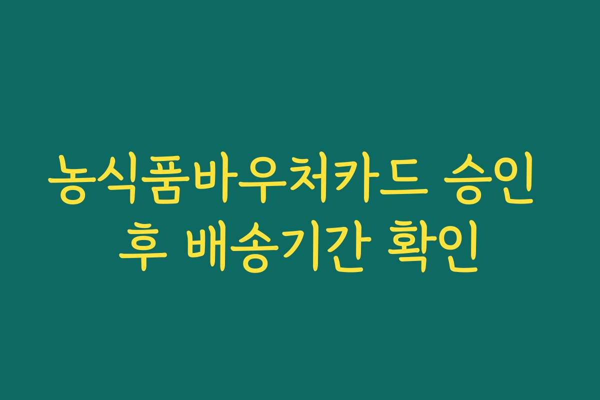 농식품바우처카드 승인 후 배송기간 확인
