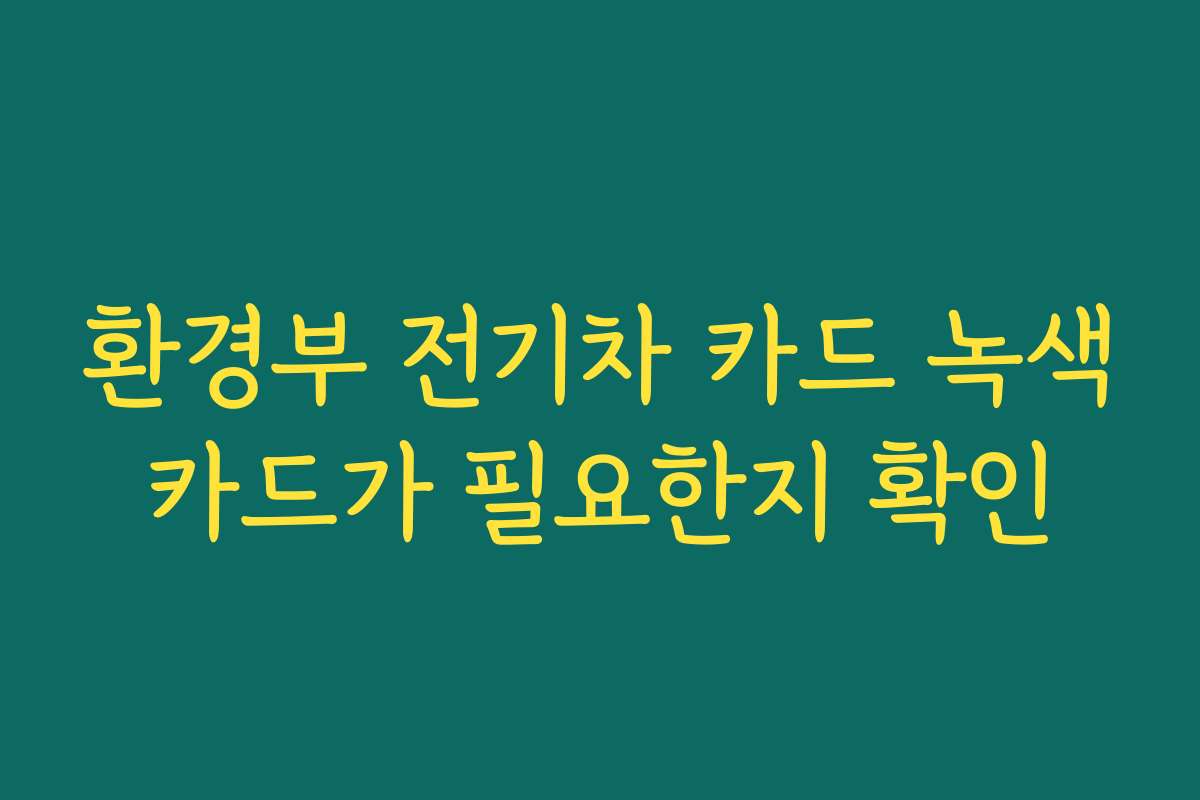 환경부 전기차 카드 녹색카드가 필요한지 확인