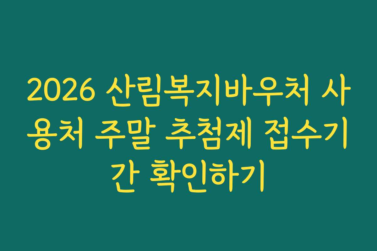2026 산림복지바우처 사용처 주말 추첨제 접수기간 확인하기