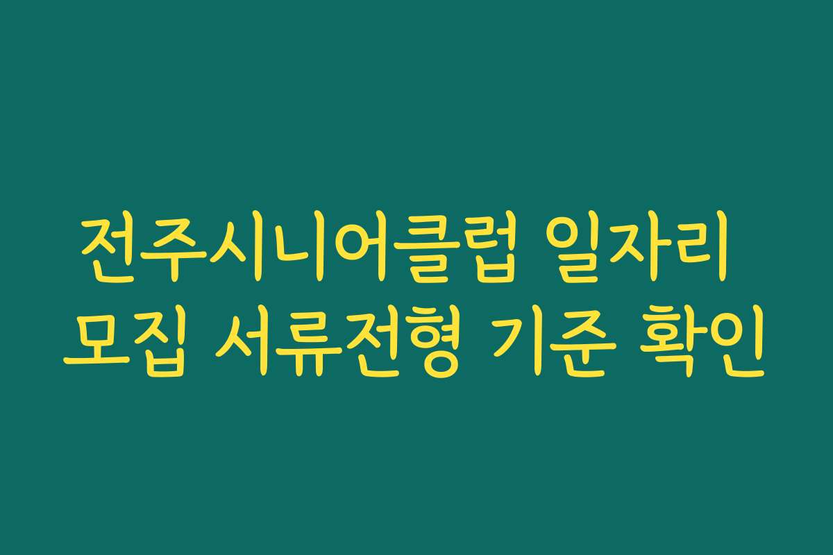 전주시니어클럽 일자리 모집 서류전형 기준 확인