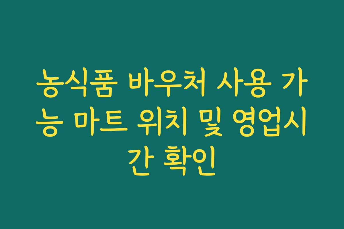 농식품 바우처 사용 가능 마트 위치 및 영업시간 확인