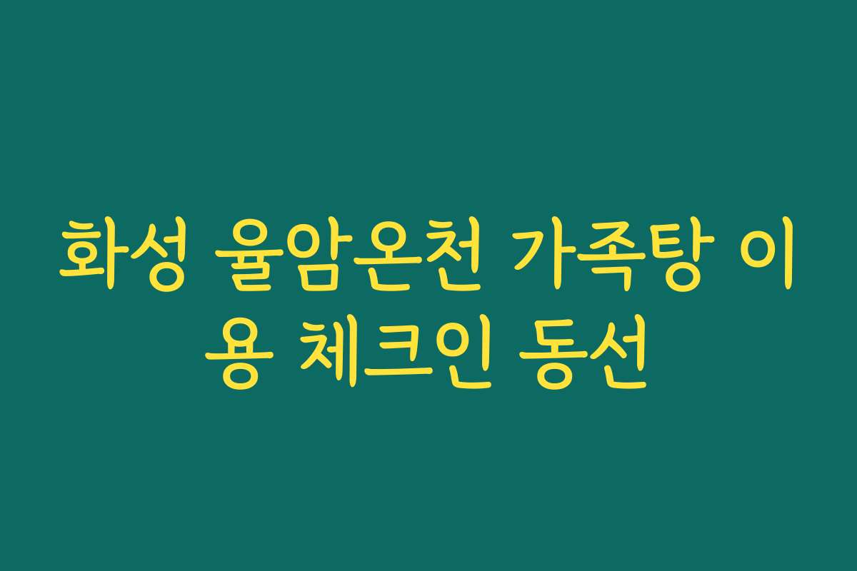 화성 율암온천 가족탕 이용 체크인 동선