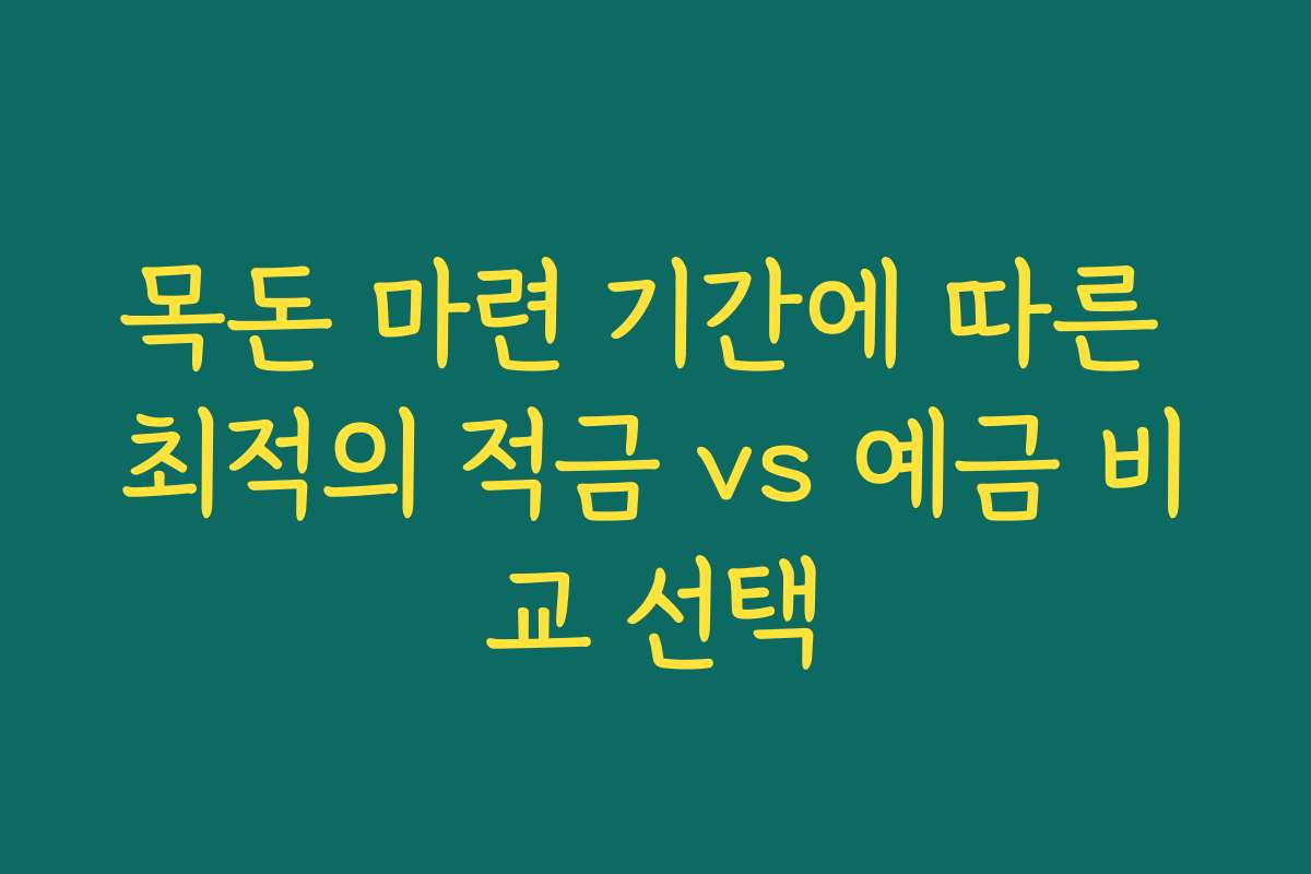 목돈 마련 기간에 따른 최적의 적금 vs 예금 비교 선택