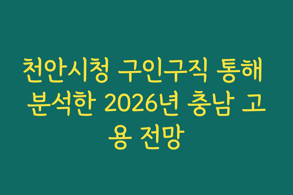 천안시청 구인구직 통해 분석한 2026년 충남 고용 전망