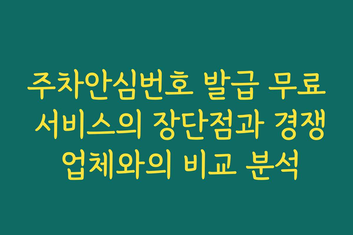 주차안심번호 발급 무료 서비스의 장단점과 경쟁 업체와의 비교 분석