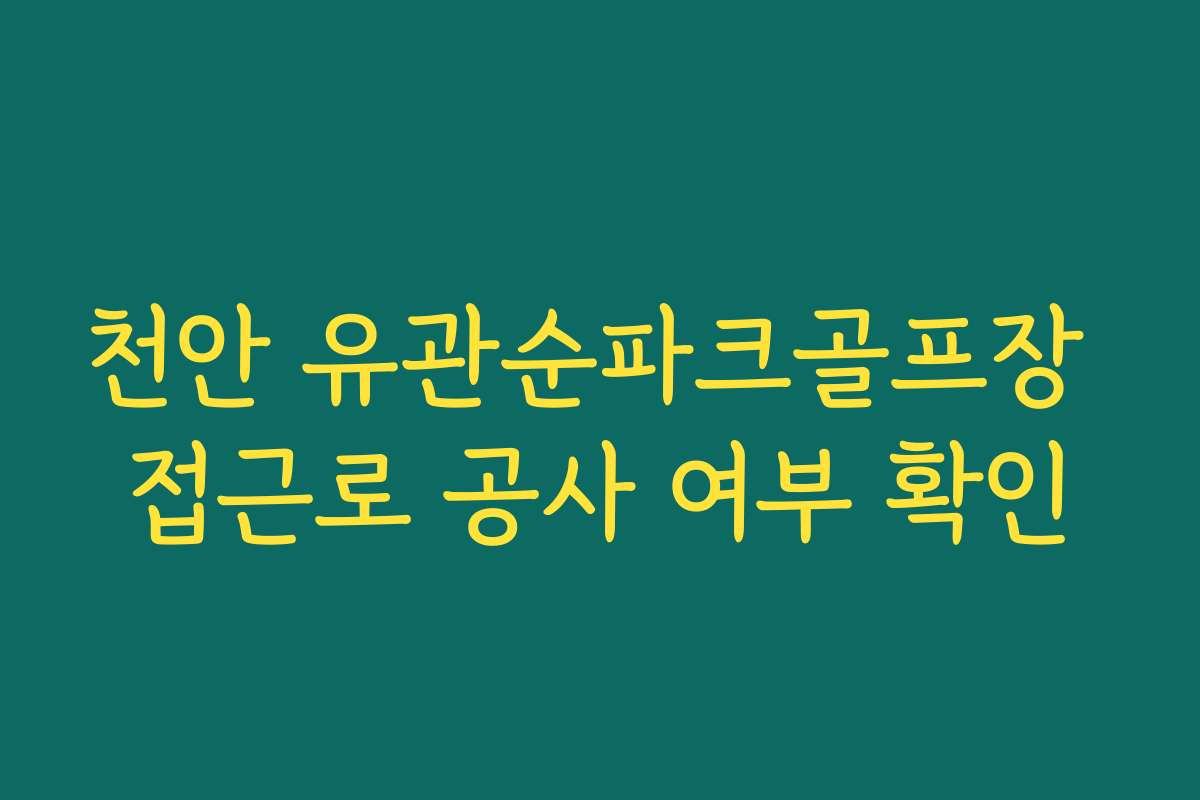 천안 유관순파크골프장 접근로 공사 여부 확인