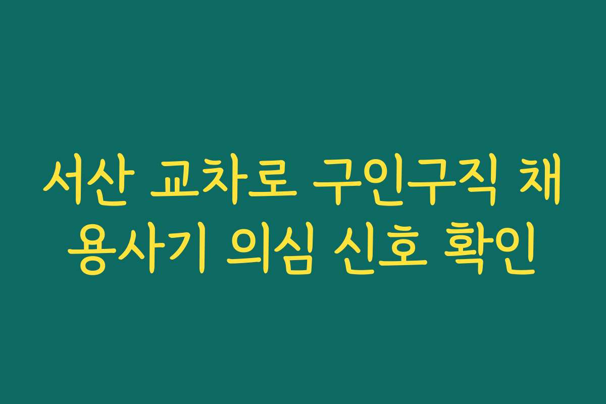 서산 교차로 구인구직 채용사기 의심 신호 확인