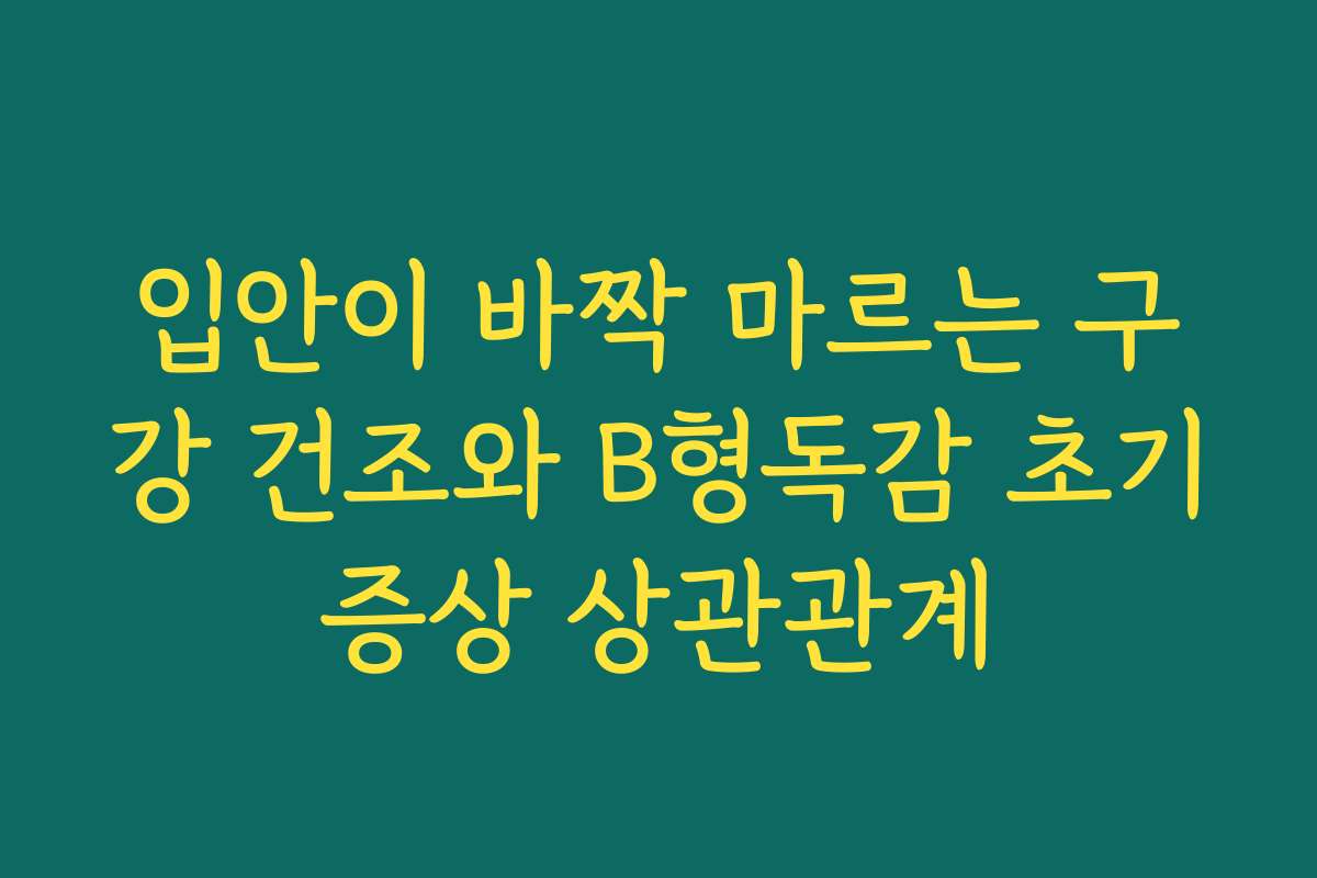 입안이 바짝 마르는 구강 건조와 B형독감 초기증상 상관관계