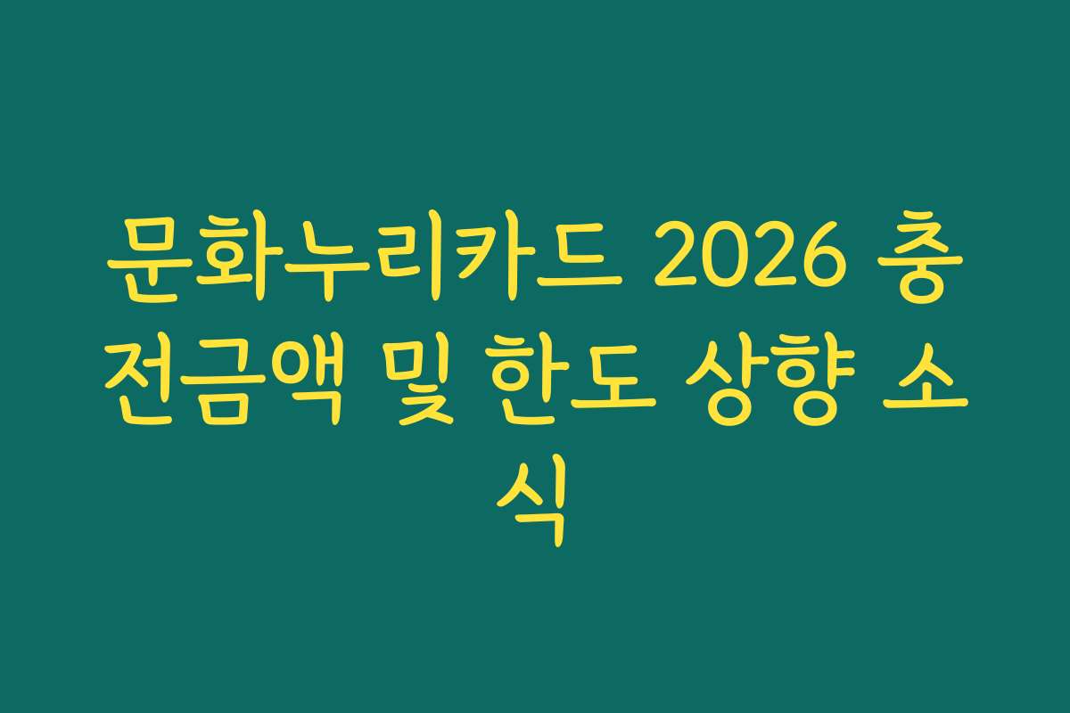 문화누리카드 2026 충전금액 및 한도 상향 소식