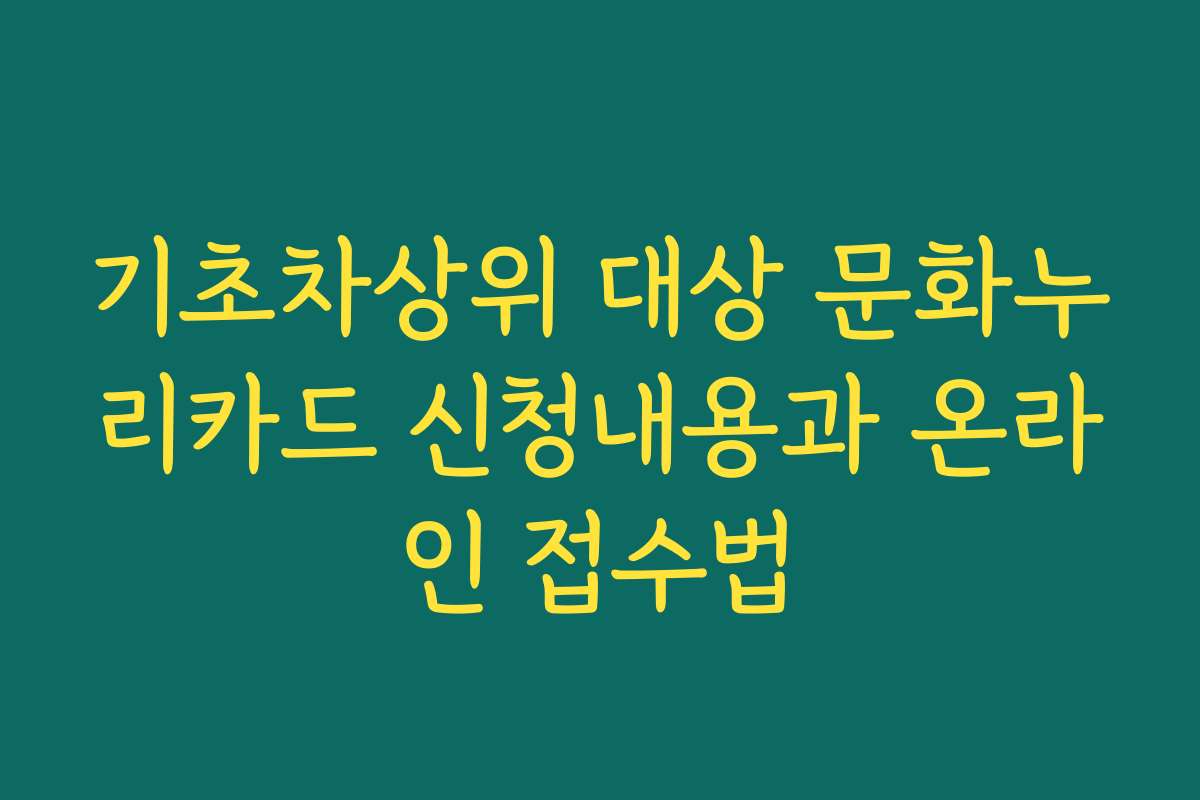 기초차상위 대상 문화누리카드 신청내용과 온라인 접수법