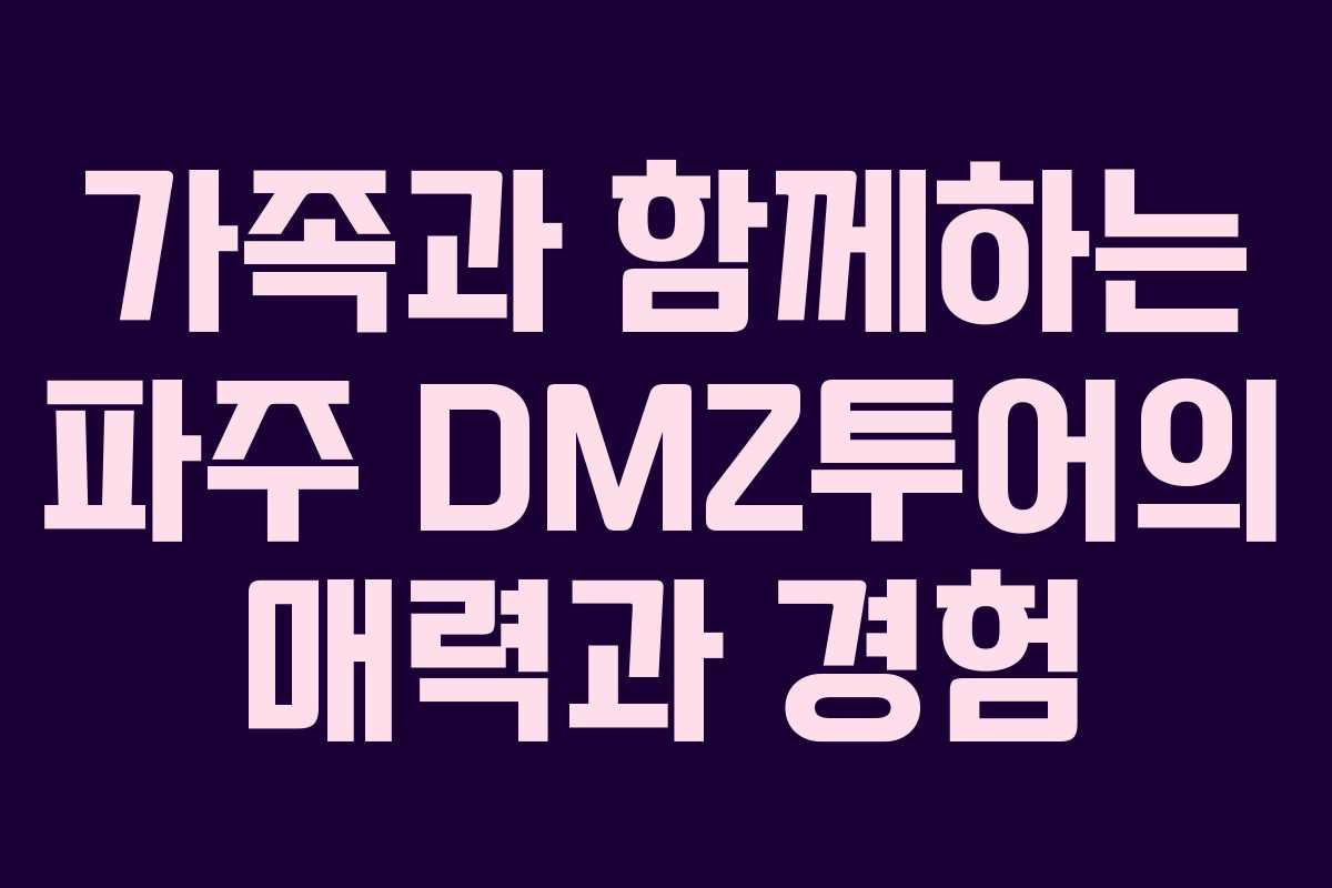 가족과 함께하는 파주 DMZ투어의 매력과 경험