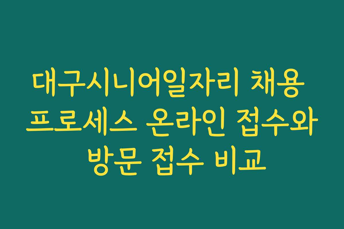 대구시니어일자리 채용 프로세스 온라인 접수와 방문 접수 비교