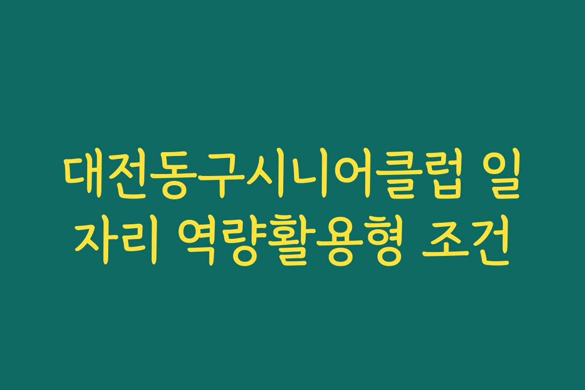 대전동구시니어클럽 일자리 역량활용형 조건