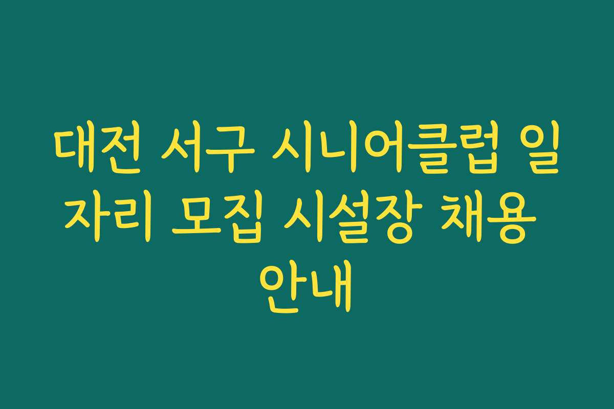 대전 서구 시니어클럽 일자리 모집 시설장 채용 안내
