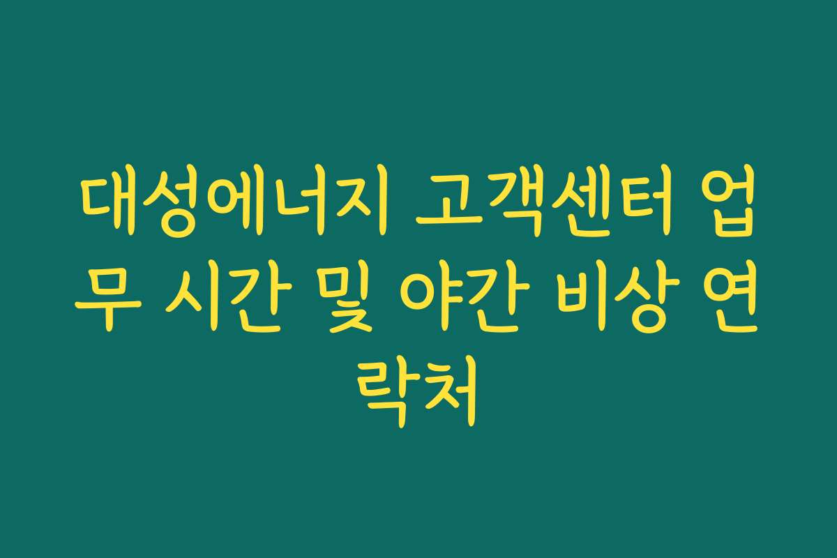 대성에너지 고객센터 업무 시간 및 야간 비상 연락처