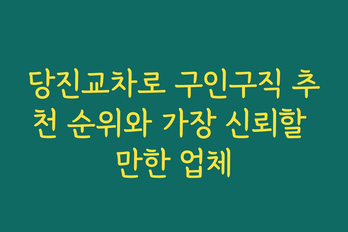 당진교차로 구인구직 추천 순위와 가장 신뢰할 만한 업체