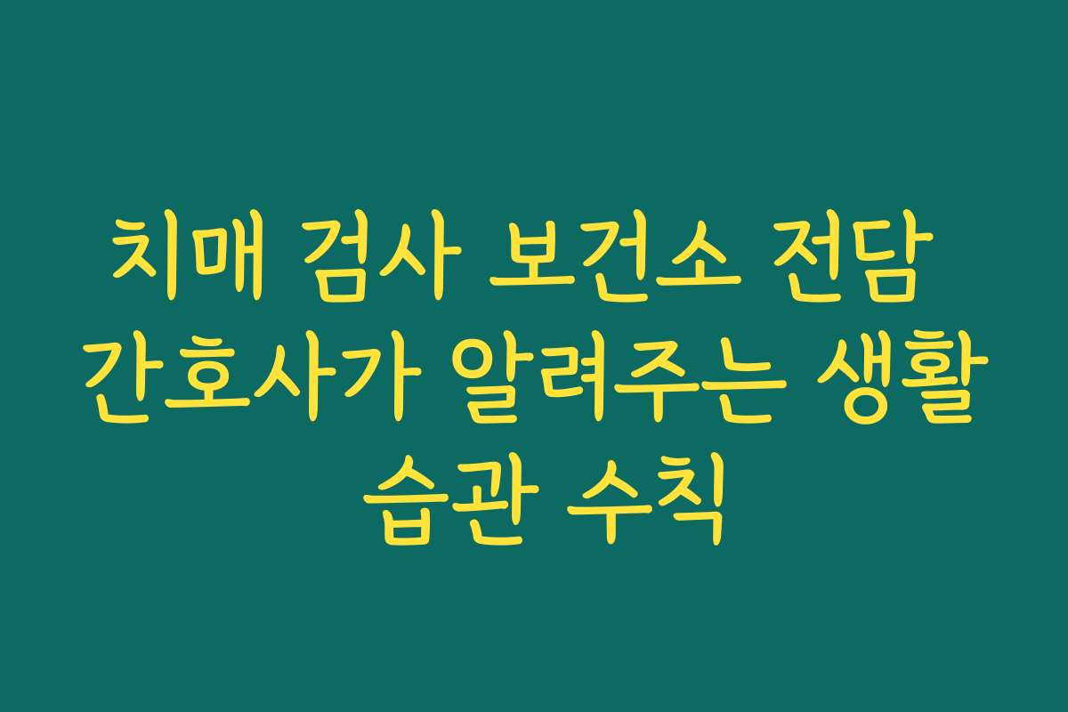 치매 검사 보건소 전담 간호사가 알려주는 생활 습관 수칙